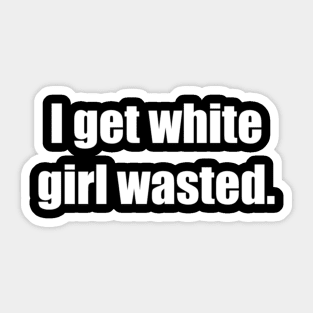 I get white girl wasted. Sticker